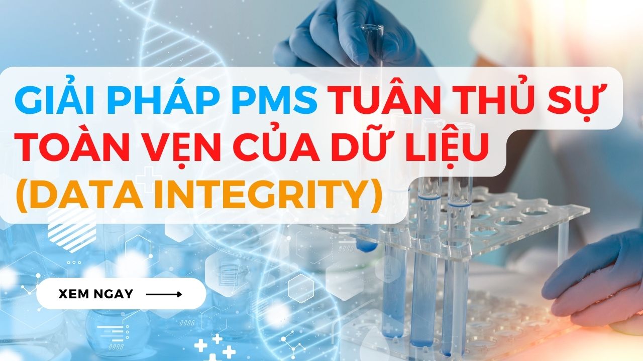Giải pháp PMS tuân thủ Sự toàn vẹn của dữ liệu (Data Integrity) đáp ứng các tiêu chuẩn của GMP & FDA 